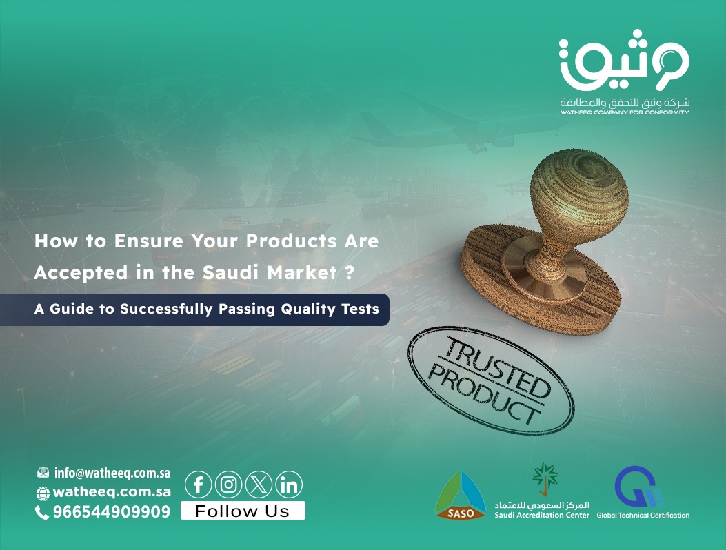 How to Ensure Your Products Are Accepted in the Saudi Market? A Guide to Successfully Passing Quality Tests